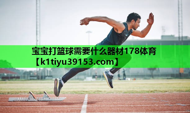 宝宝打篮球需要什么器材178体育