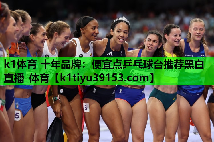 k1体育 十年品牌：便宜点乒乓球台推荐黑白直播 体育