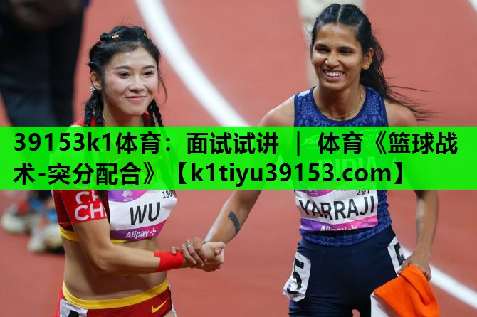 39153k1体育：面试试讲 ｜ 体育《篮球战术-突分配合》