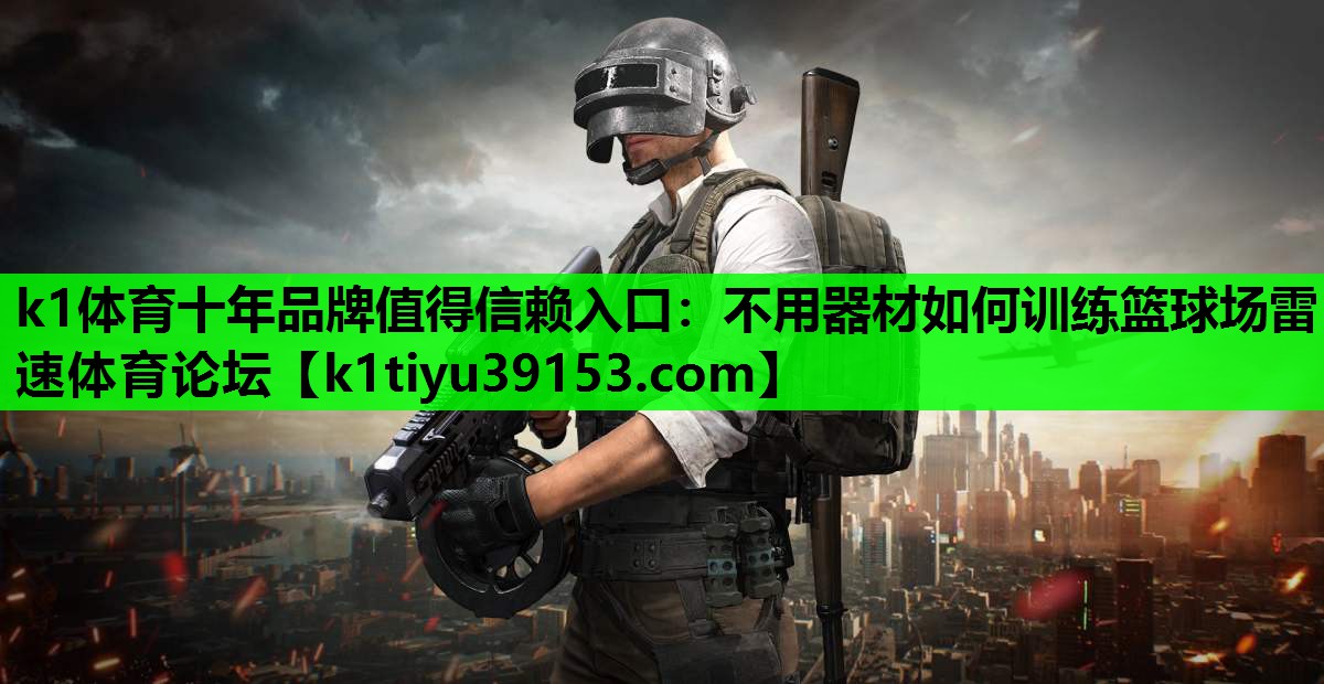 k1体育十年品牌值得信赖入口：不用器材如何训练篮球场雷速体育论坛