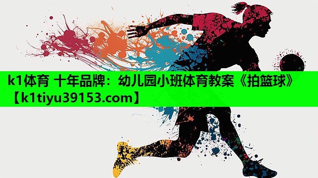 k1体育 十年品牌：幼儿园小班体育教案《拍篮球》
