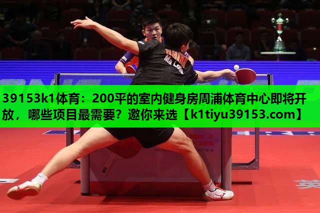 39153k1体育：200平的室内健身房周浦体育中心即将开放，哪些项目最需要？邀你来选