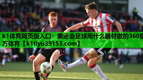 k1体育网页版入口：奥运会足球用什么器材做的360魔方体育