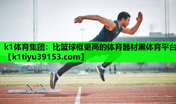 k1体育集团：比篮球框更高的体育器材黑体育平台