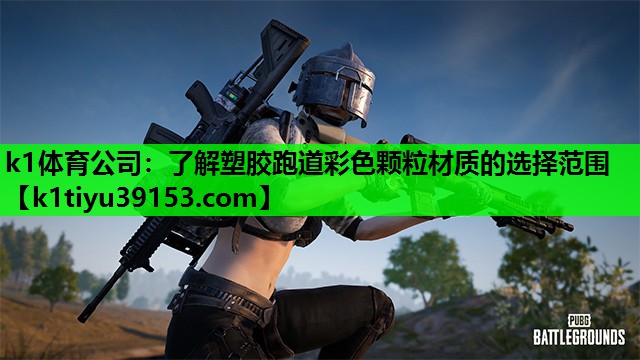 k1体育公司：了解塑胶跑道彩色颗粒材质的选择范围