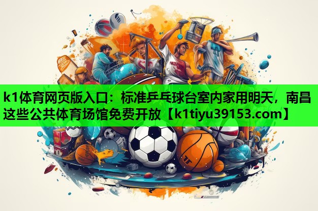 k1体育网页版入口：标准乒乓球台室内家用明天，南昌这些公共体育场馆免费开放