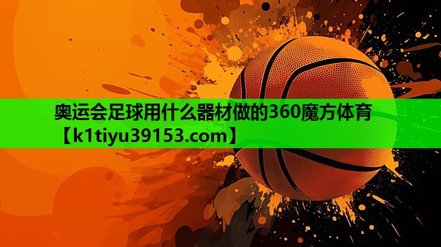 奥运会足球用什么器材做的360魔方体育