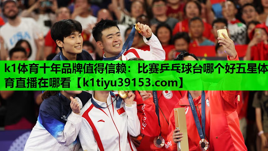 k1体育十年品牌值得信赖：比赛乒乓球台哪个好五星体育直播在哪看