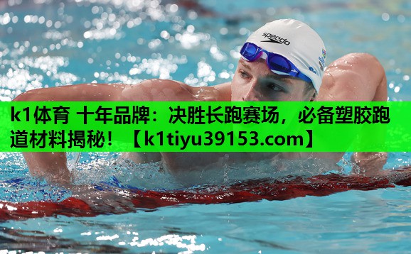 k1体育 十年品牌：决胜长跑赛场，必备塑胶跑道材料揭秘！