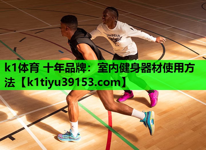 k1体育 十年品牌：室内健身器材使用方法