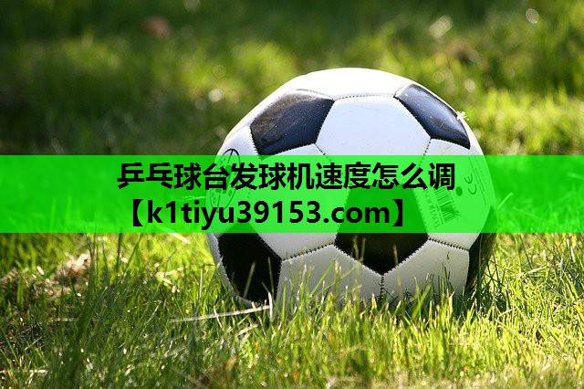 乒乓球台发球机速度怎么调