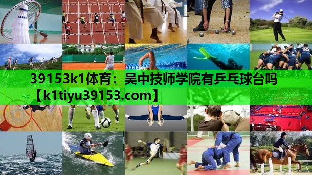 <strong>39153k1体育：吴中技师学院有乒乓球台吗</strong>