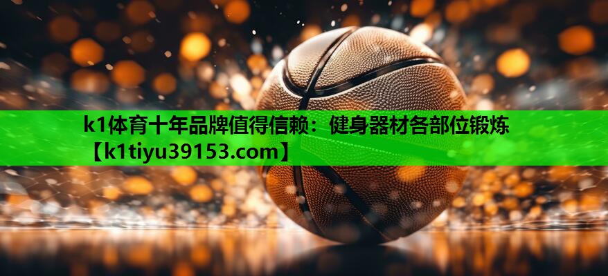 k1体育十年品牌值得信赖：健身器材各部位锻炼