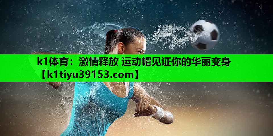 激情释放 运动帽见证你的华丽变身