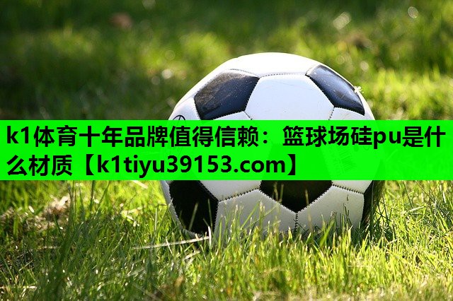 篮球场硅pu是什么材质 篮球场硅pu是什么材质