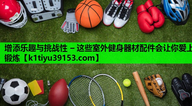 增添乐趣与挑战性 – 这些室外健身器材配件会让你爱上锻炼