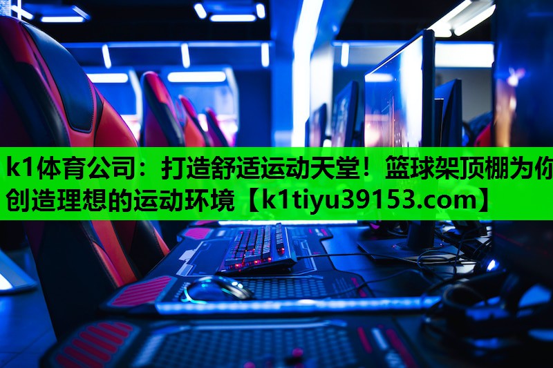 打造舒适运动天堂！篮球架顶棚为你创造理想的运动环境
