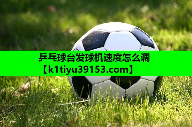 乒乓球台发球机速度怎么调