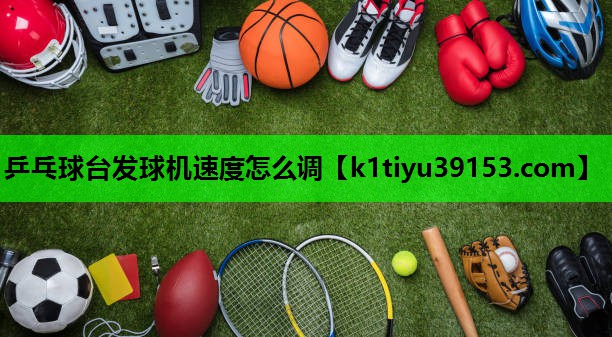乒乓球台发球机速度怎么调