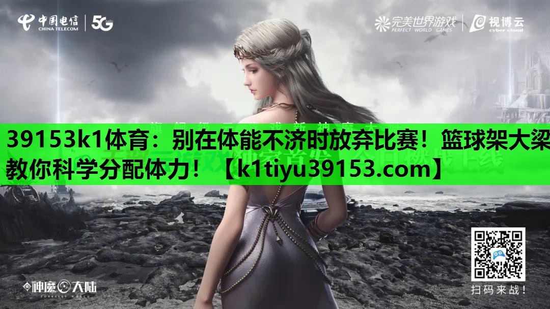 别在体能不济时放弃比赛！篮球架大梁教你科学分配体力！